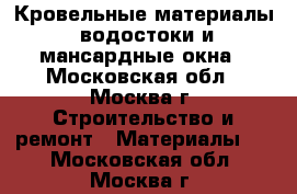 Кровельные материалы, водостоки и мансардные окна - Московская обл., Москва г. Строительство и ремонт » Материалы   . Московская обл.,Москва г.